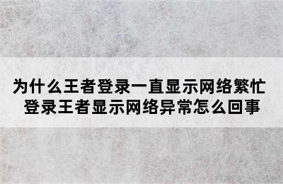 为什么王者登录一直显示网络繁忙 登录王者显示网络异常怎么回事